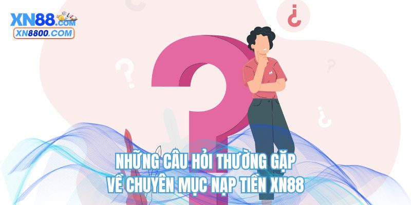 Những câu hỏi thường gặp về chuyên mục nạp tiền XN88